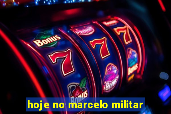 hoje no marcelo militar